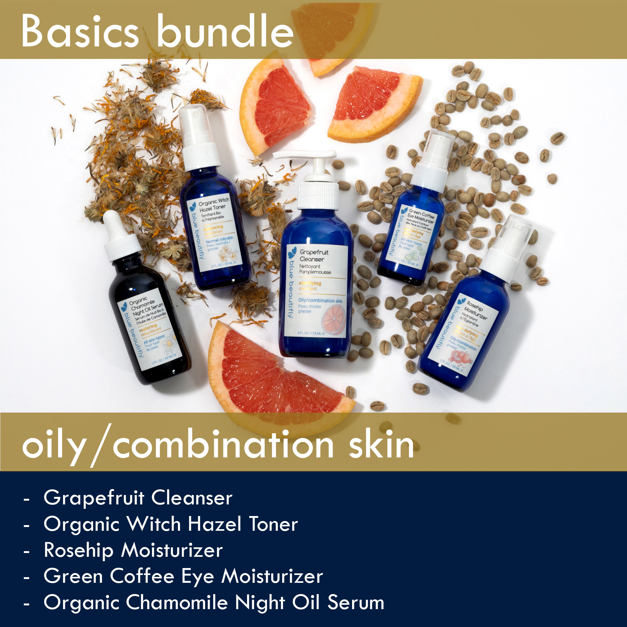 Blue Beautifly Basics Bundle for oily/combination skin is comprised of Grapefruit Cleanser, Organic Witch Hazel Toner, Rosehip Moisturizer, Green Coffee Eye Moisturizer, and Organic Chamomile Night Oil Serum